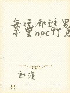 每晚都进男神们梦里npc竹马小说