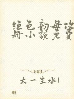 绝色韵母攻略手册小说免费阅读
