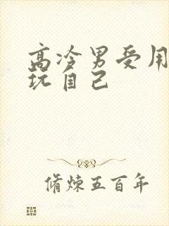 高冷男受用钢笔玩自己