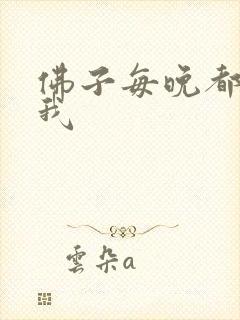 佛子每晚都想渡我