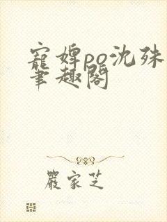 宠婢po沈殊辞笔趣阁