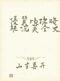 优质rb攻略系统沉芙全文免费阅读在