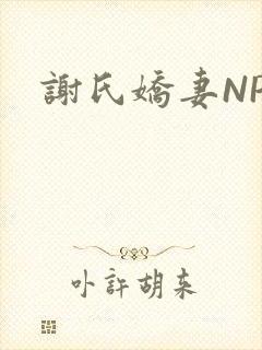 谢氏娇妻NPH