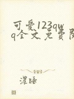 可爱123qwq全文免费阅读笔趣阁