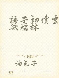 诱子初偿云雨孽欲福林
