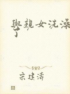 与亲女洗澡时伦了封面