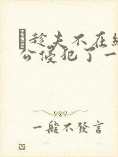巜趁夫不在给给公侵犯了一天