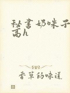 秘书奶咪子真大高h