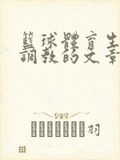 篮球体育生激荡调教的文章