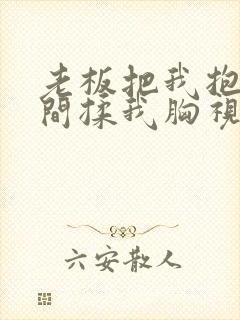老板把我抱进房间揉我胸视频