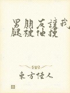 男朋友让我打开腿被他摸