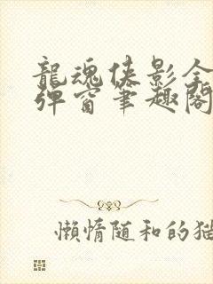 龙魂侠影全文无弹窗笔趣阁