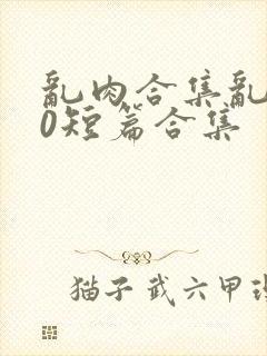 乱肉合集乱500短篇合集封面