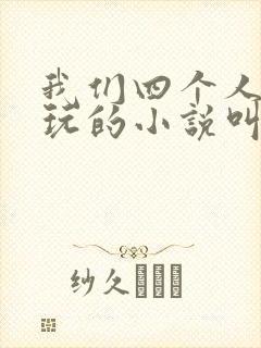 我们四个人换着玩的小说叫什么