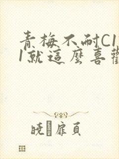 青梅不耐C1V1就这么喜欢学长