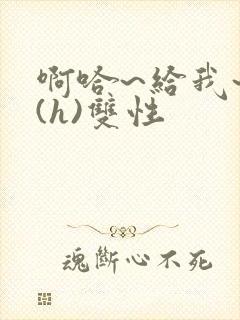 啊哈~给我~啊(h)双性