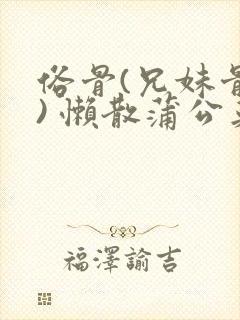 俗骨(兄妹骨科) 懒散蒲公英结局封面