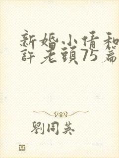 新婚小倩和邻居许老头75篇