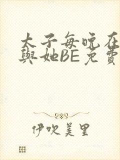 太子每晚在梦里与她BE免费阅读