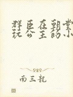 群臣在朝堂上却玩公主的小说