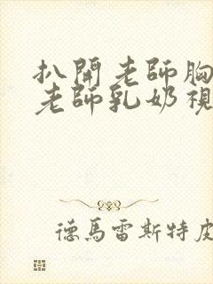 扒开老师胸罩喝老师乳奶视频