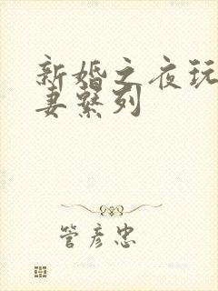 新婚之夜玩弄人妻系列
