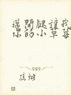 迈开腿让我看看你的小草莓