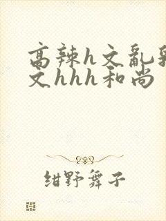 高辣h文乱乳h文hhh和尚封面