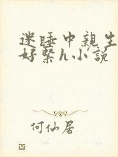 迷睡中亲生乖女好紧h小说