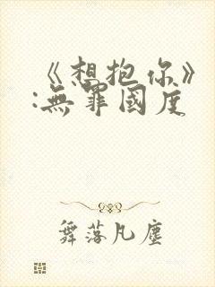 《想抱你》作者:无罪国度