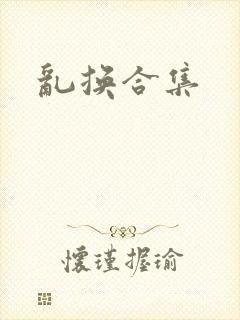 乱换合集