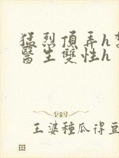 猛烈顶弄h禁欲医生双性h
