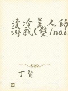 清冷美人的神奇游戏(双/nai)