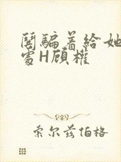 哄骗着给她破了处H顾权