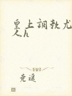 皇上调教尤物美人h