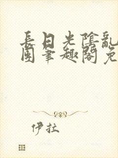 长日光阴乱作一团笔趣阁免费阅读无