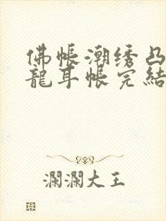 佛帐潮绣凸浮双龙耳帐完结了吗