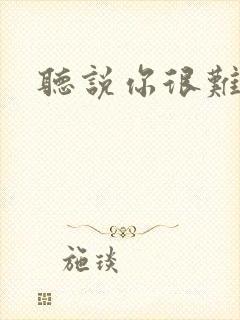 听说你很难追