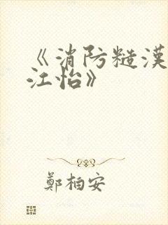 《消防糙汉vs江怡》
