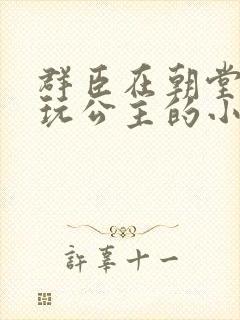 群臣在朝堂上却玩公主的小说