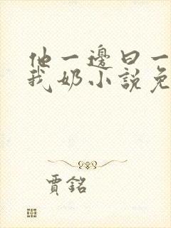 他一边曰一边吃我奶小说免看封面