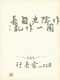 长日光阴作者 : 乱作一团封面