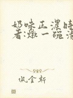奶味正浓时 作者:炖一碗汤