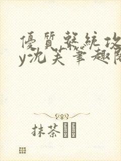 优质系统攻略by沈芙笔趣阁