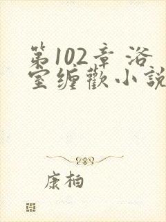 第102章 浴室缠欢小说封面