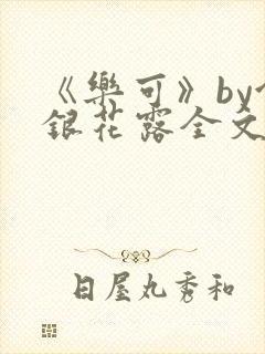 《乐可》by金银花露全文免费阅读