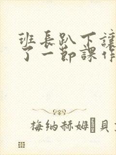 班长趴下让我C了一节课作文封面