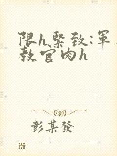 限h紧致:军人教官肉h封面
