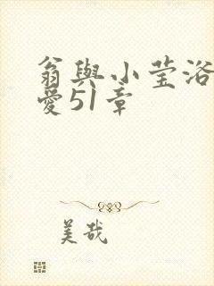 翁与小莹浴室欢爱51章