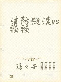 消防糙汉vs宋轻轻